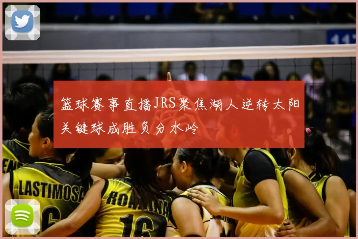 篮球赛事直播JRS聚焦湖人逆转太阳关键球成胜负分水岭