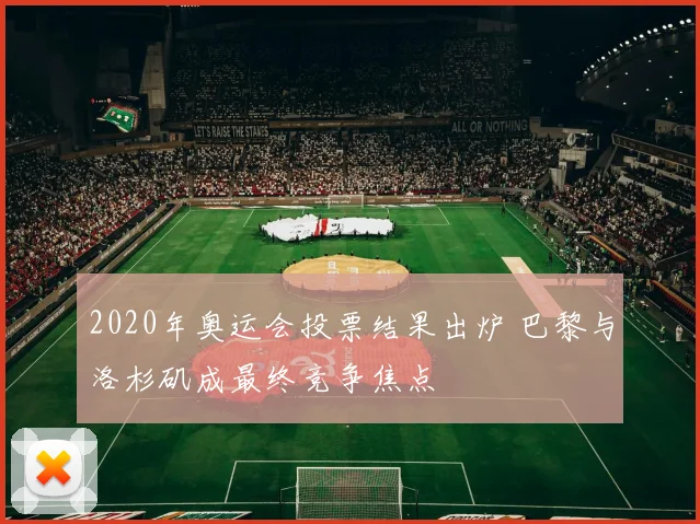 2020年奥运会投票结果出炉 巴黎与洛杉矶成最终竞争焦点