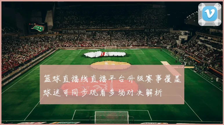 篮球直播线直播平台升级赛事覆盖球迷可同步观看多场对决解析