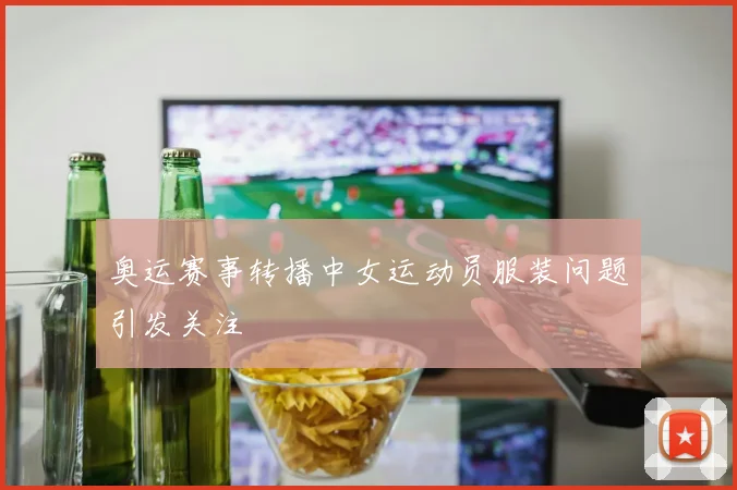 奥运赛事转播中女运动员服装问题引发关注