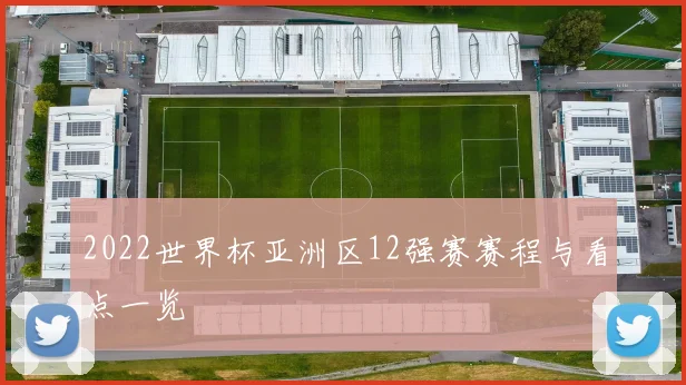 2022世界杯亚洲区12强赛赛程与看点一览