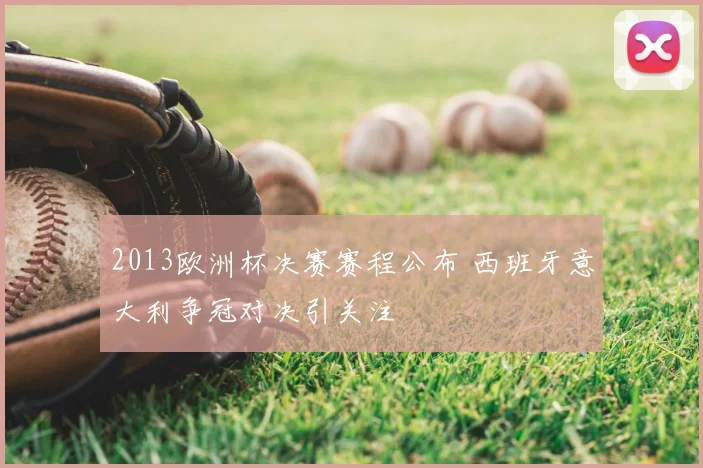 2013欧洲杯决赛赛程公布 西班牙意大利争冠对决引关注