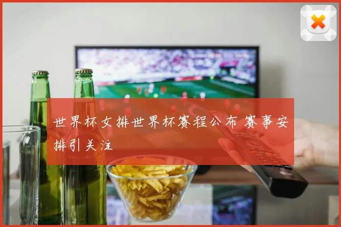 世界杯女排世界杯赛程公布 赛事安排引关注