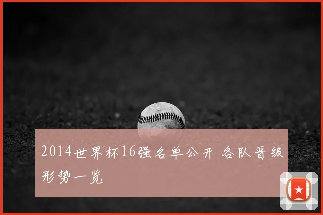 2014世界杯16强名单公开 各队晋级形势一览