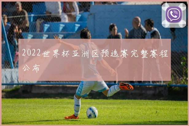 2022世界杯亚洲区预选赛完整赛程公布