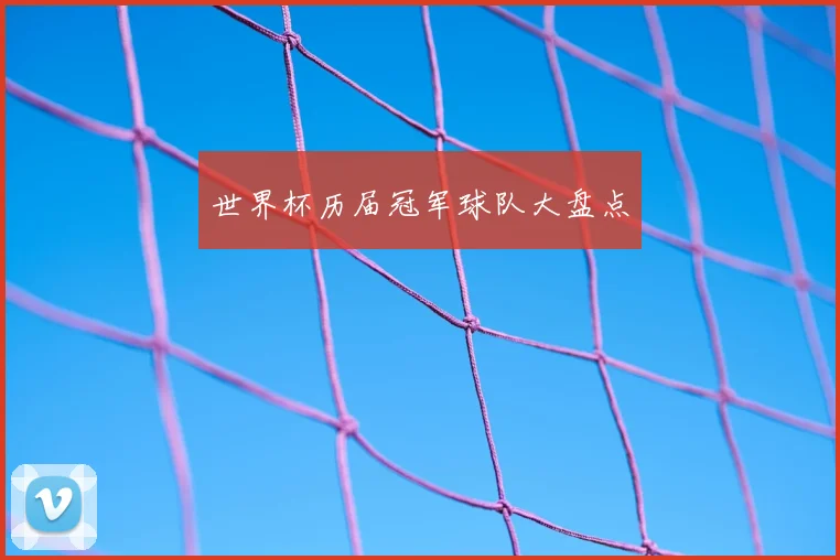 世界杯历届冠军球队大盘点